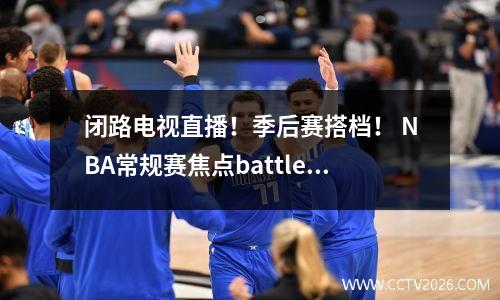 闭路电视直播！季后赛搭档！ NBA常规赛焦点battle_lakes vs灰熊