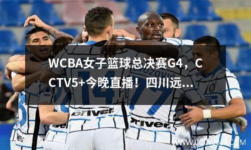 WCBA女子篮球总决赛G4，CCTV5+今晚直播！四川远征队，东格安（Dongguan）拥有比赛点