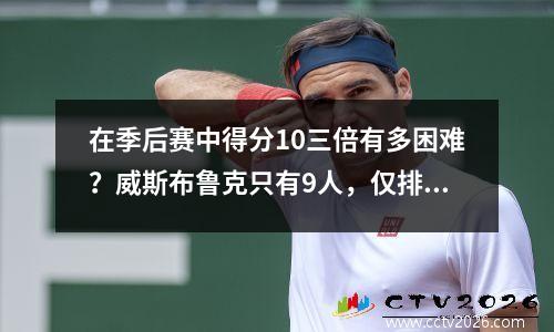 在季后赛中得分10三倍有多困难？威斯布鲁克只有9人，仅排名第四