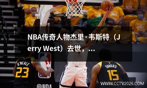 NBA传奇人物杰里·韦斯特（Jerry West）去世，享年86岁