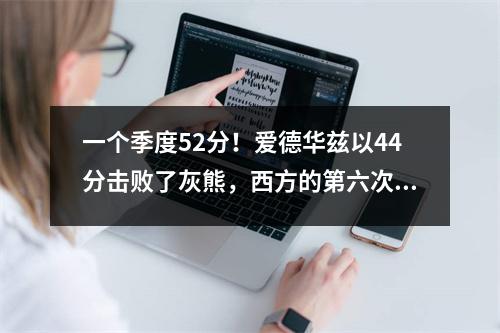 一个季度52分！爱德华兹以44分击败了灰熊，西方的第六次变化触发了NBA