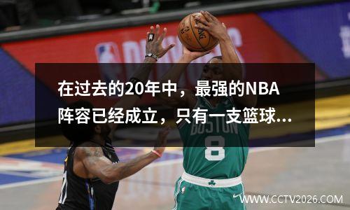 在过去的20年中，最强的NBA阵容已经成立，只有一支篮球队。看完之后，我不同意！