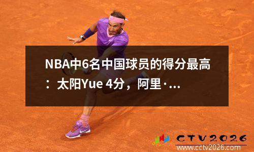 NBA中6名中国球员的得分最高：太阳Yue 4分，阿里·林（Ali Lian）31分，姚明在哪里？