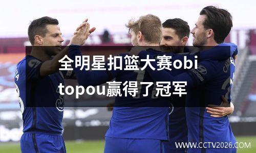 全明星扣篮大赛obitopou赢得了冠军