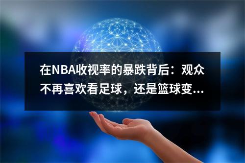 在NBA收视率的暴跌背后：观众不再喜欢看足球，还是篮球变得“冷”？