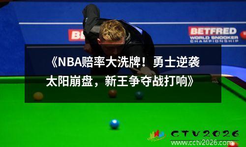 《NBA赔率大洗牌！勇士逆袭太阳崩盘，新王争夺战打响》