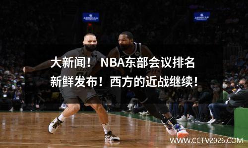 大新闻！ NBA东部会议排名新鲜发布！西方的近战继续！