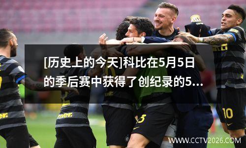 [历史上的今天]科比在5月5日的季后赛中获得了创纪录的50分，库里被加冕为他的第一个MVP