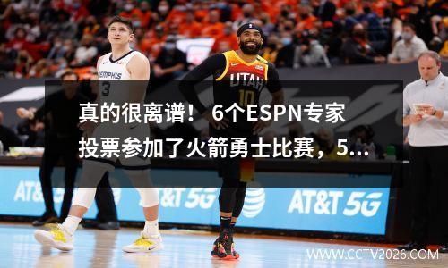 真的很离谱！ 6个ESPN专家投票参加了火箭勇士比赛，5:1
