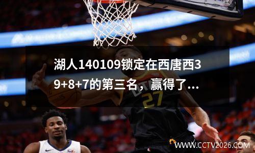 湖人140109锁定在西唐西39+8+7的第三名，赢得了众神，CCTV Live Broadcast目睹了新国王的兴起