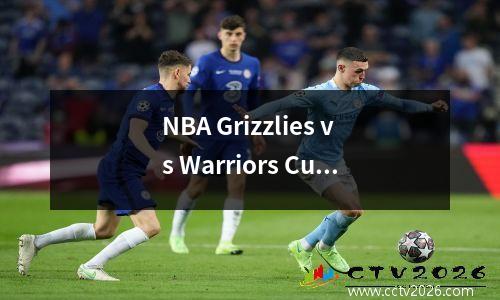 NBA Grizzlies vs Warriors Curry vs. Morant！篮球推荐分析和预测