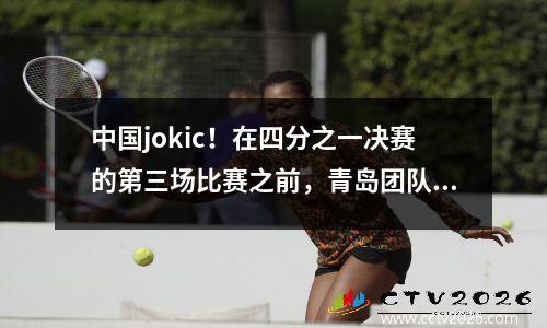 中国jokic！在四分之一决赛的第三场比赛之前，青岛团队宣布了Yang Hansen的住宿和停留！