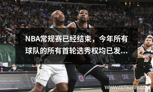 NBA常规赛已经结束，今年所有球队的所有首轮选秀权均已发布