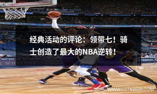 经典活动的评论：领带七！骑士创造了最大的NBA逆转！