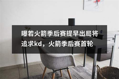 曝若火箭季后赛提早出局将追求kd，火箭季后赛首轮