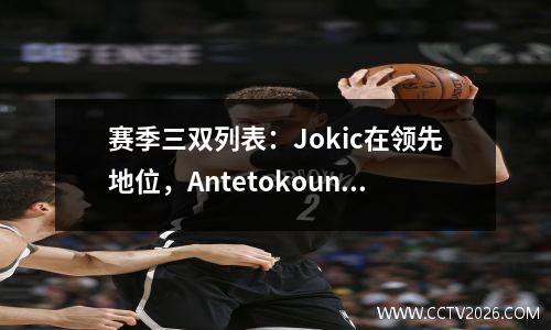 赛季三双列表：Jokic在领先地位，Antetokounmpo排名第二！威斯布鲁克在底部