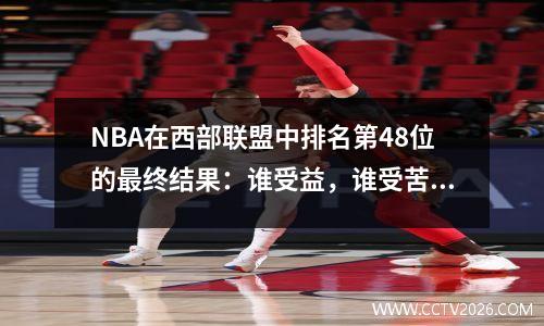 NBA在西部联盟中排名第48位的最终结果：谁受益，谁受苦？