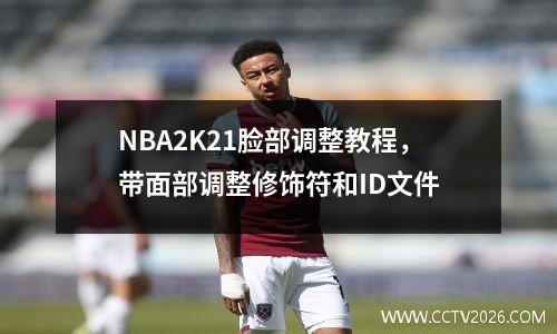 NBA2K21脸部调整教程，带面部调整修饰符和ID文件