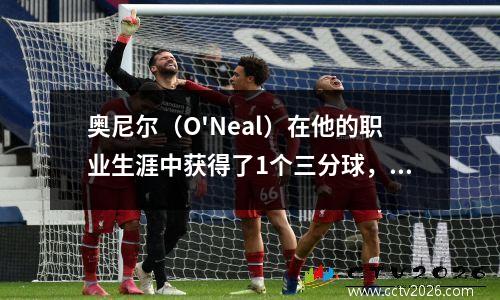 奥尼尔（O'Neal）在他的职业生涯中获得了1个三分球，尤因（Ewing