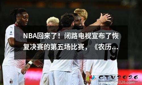 NBA回来了！闭路电视宣布了恢复决赛的第五场比赛，《农历日历》的8月24日非常重要
