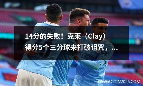 14分的失败！克莱（Clay）得分5个三分球来打破诅咒，德罗赞（Derozan