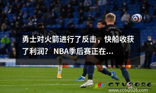 勇士对火箭进行了反击，快船收获了利润？ NBA季后赛正在发生变化！