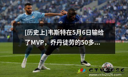 [历史上]韦斯特在5月6日输给了MVP，乔丹徒劳的50多。
