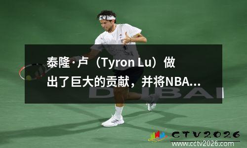 泰隆·卢（Tyron Lu）做出了巨大的贡献，并将NBA带回了CCTV！与某人争吵太满意了，CCTV5将立即播出