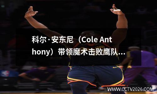 科尔·安东尼（Cole Anthony）带领魔术击败鹰队12095，并进入NBA季后赛
