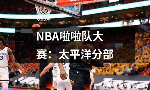 NBA啦啦队大赛：太平洋分部