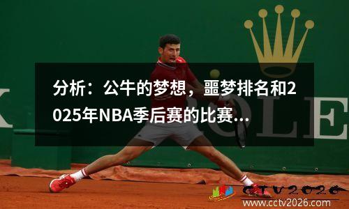 分析：公牛的梦想，噩梦排名和2025年NBA季后赛的比赛场景