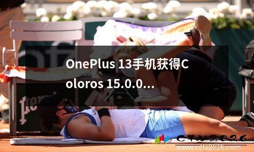 OnePlus 13手机获得Coloros 15.0.0.702版本升级