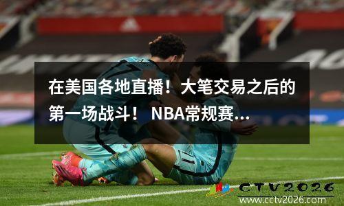 在美国各地直播！大笔交易之后的第一场战斗！ NBA常规赛焦点battle_warriors vs Heat（2）