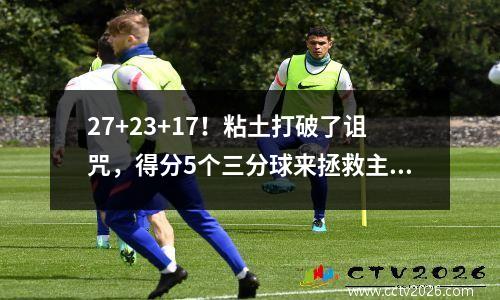 27+23+17！粘土打破了诅咒，得分5个三分球来拯救主，德罗赞创下了第一个NBA纪录