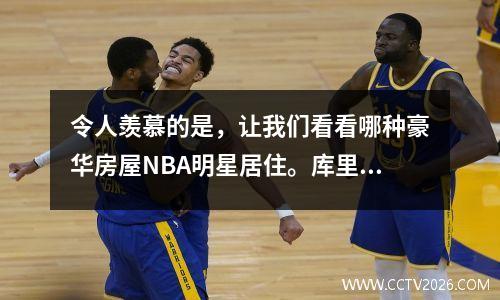 令人羡慕的是，让我们看看哪种豪华房屋NBA明星居住。库里的豪华房屋为3100万美元