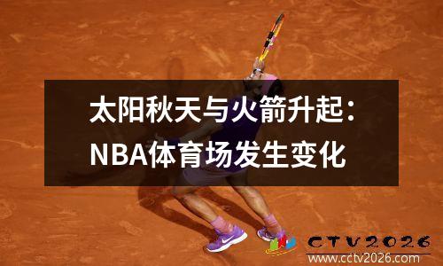太阳秋天与火箭升起：NBA体育场发生变化