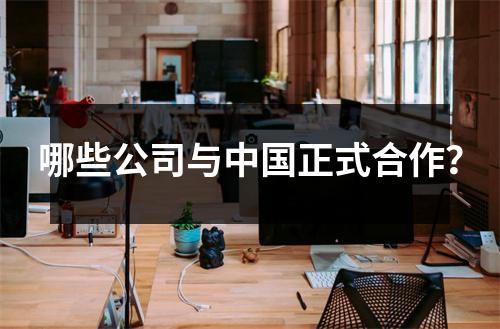 哪些公司与中国正式合作？