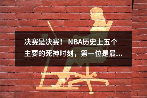 决赛是决赛！ NBA历史上五个主要的死神时刻，第一位是最终杀手，心脏每分钟只跳出54次