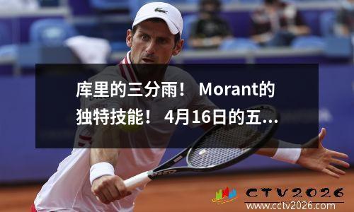 库里的三分雨！ Morant的独特技能！ 4月16日的五个最佳NBA进球将爆炸季后赛！