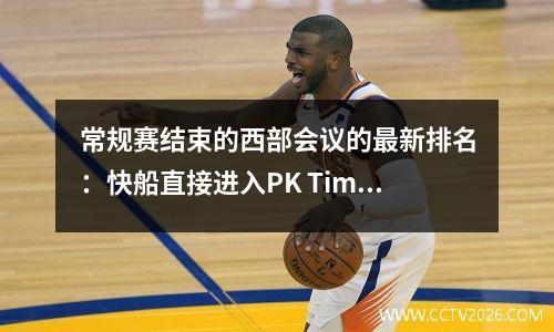 常规赛结束的西部会议的最新排名：快船直接进入PK Timberwolves Warriors即将在季后赛中打球