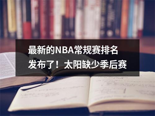 最新的NBA常规赛排名发布了！太阳缺少季后赛