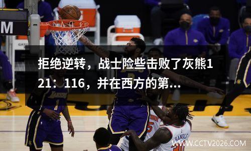 拒绝逆转，战士险些击败了灰熊121：116，并在西方的第七名中晋升为季后赛
