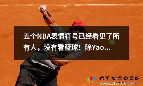 五个NBA表情符号已经看见了所有人，没有看篮球！除Yao Ming Nick Yang外，还有谁？
