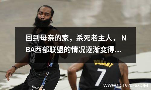 回到母亲的家，杀死老主人。 NBA西部联盟的情况逐渐变得清晰，卫冕冠军打了一个假比赛