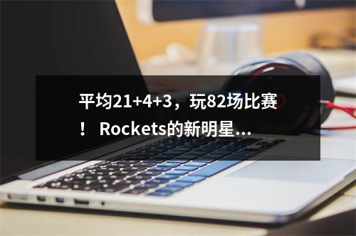 平均21+4+3，玩82场比赛！ Rockets的新明星创下了NBA纪录，出勤也是一位才华横溢的人才
