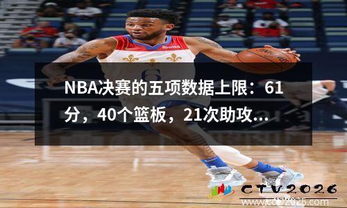 NBA决赛的五项数据上限：61分，40个篮板，21次助攻，7次抢断和9个盖帽。谁能打破它？