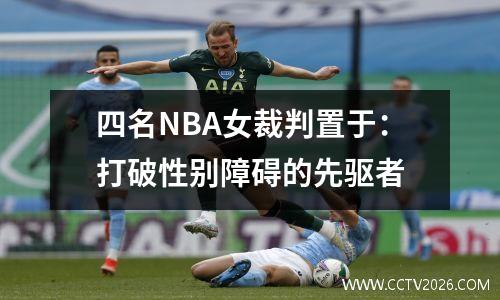四名NBA女裁判置于：打破性别障碍的先驱者