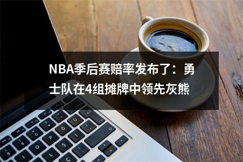 NBA季后赛赔率发布了：勇士队在4组摊牌中领先灰熊