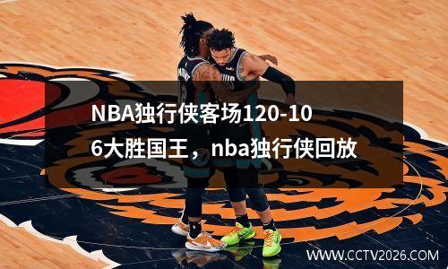 NBA独行侠客场120-106大胜国王，nba独行侠回放