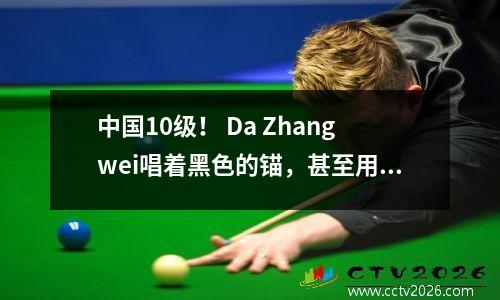 中国10级！ Da Zhangwei唱着黑色的锚，甚至用红旗爬上了大墙。
